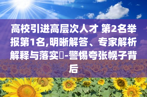高校引進(jìn)高層次人才 第2名舉報(bào)第1名,明晰解答、專家解析解釋與落實(shí)?-警惕夸張幌子背后