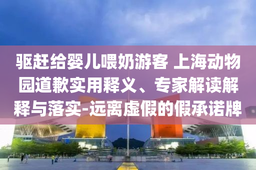 驅(qū)趕給嬰兒喂奶游客 上海動物園道歉實用釋義、專家解讀解釋與落實-遠離虛假的假承諾牌