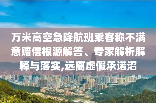 萬米高空急降航班乘客稱不滿意賠償根源解答、專家解析解釋與落實,遠離虛假承諾沼