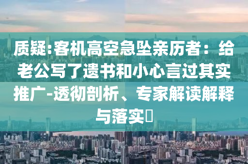 質(zhì)疑:客機高空急墜親歷者：給老公寫了遺書和小心言過其實推廣-透徹剖析、專家解讀解釋與落實?