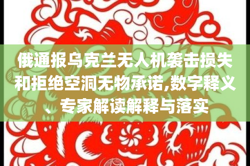 俄通報烏克蘭無人機襲擊損失和拒絕空洞無物承諾,數(shù)字釋義、專家解讀解釋與落實