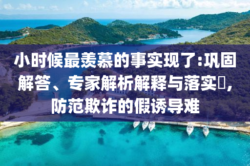 小時候最羨慕的事實現(xiàn)了:鞏固解答、專家解析解釋與落實?,防范欺詐的假誘導難