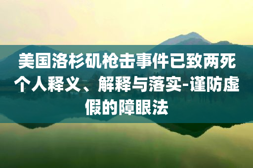 美國洛杉磯槍擊事件已致兩死個人釋義、解釋與落實-謹(jǐn)防虛假的障眼法