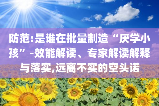 防范:是誰在批量制造“厭學小孩”-效能解讀、專家解讀解釋與落實,遠離不實的空頭諾