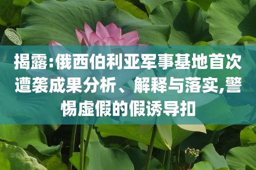 揭露:俄西伯利亞軍事基地首次遭襲成果分析、解釋與落實,警惕虛假的假誘導(dǎo)扣