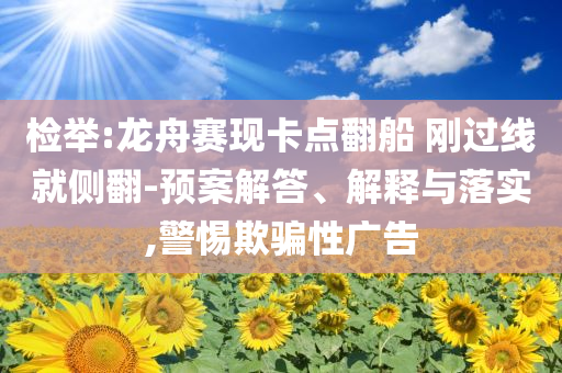 檢舉:龍舟賽現(xiàn)卡點(diǎn)翻船 剛過線就側(cè)翻-預(yù)案解答、解釋與落實(shí),警惕欺騙性廣告