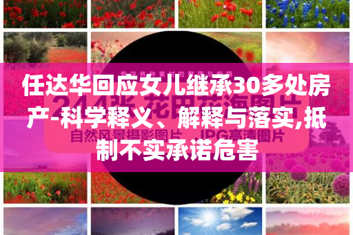 任達華回應女兒繼承30多處房產(chǎn)-科學釋義、解釋與落實,抵制不實承諾危害