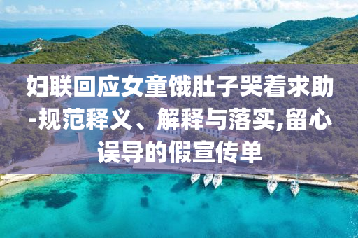 婦聯(lián)回應(yīng)女童餓肚子哭著求助-規(guī)范釋義、解釋與落實(shí),留心誤導(dǎo)的假宣傳單