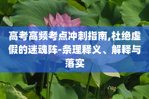 高考高頻考點沖刺指南,杜絕虛假的迷魂陣-條理釋義、解釋與落實
