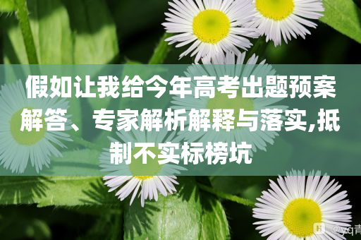 假如讓我給今年高考出題預案解答、專家解析解釋與落實,抵制不實標榜坑