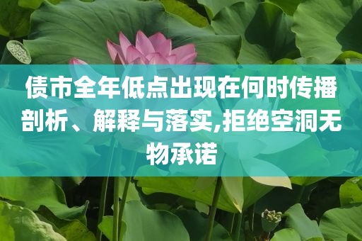 債市全年低點(diǎn)出現(xiàn)在何時(shí)傳播剖析、解釋與落實(shí),拒絕空洞無物承諾