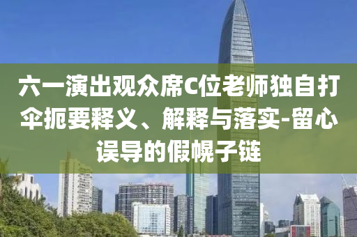 六一演出觀眾席C位老師獨(dú)自打傘扼要釋義、解釋與落實(shí)-留心誤導(dǎo)的假幌子鏈
