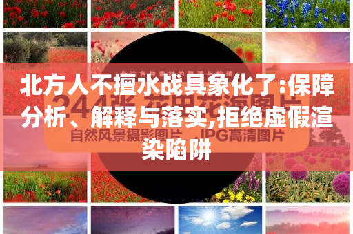 北方人不擅水戰(zhàn)具象化了:保障分析、解釋與落實(shí),拒絕虛假渲染陷阱