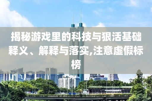 揭秘游戲里的科技與狠活基礎(chǔ)釋義、解釋與落實(shí),注意虛假標(biāo)榜
