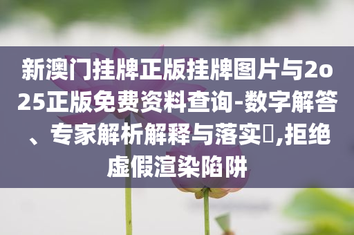 新澳門掛牌正版掛牌圖片與2o25正版免費(fèi)資料查詢-數(shù)字解答、專家解析解釋與落實(shí)?,拒絕虛假渲染陷阱