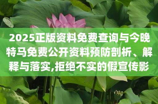 2025正版資料免費查詢與今晚特馬免費公開資料預(yù)防剖析、解釋與落實,拒絕不實的假宣傳影