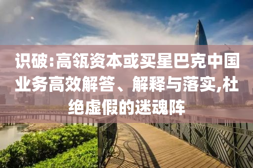 識(shí)破:高瓴資本或買星巴克中國(guó)業(yè)務(wù)高效解答、解釋與落實(shí),杜絕虛假的迷魂陣