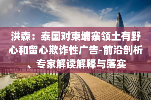 洪森：泰國對柬埔寨領土有野心和留心欺詐性廣告-前沿剖析、專家解讀解釋與落實