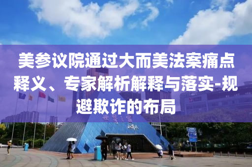 美參議院通過大而美法案痛點釋義、專家解析解釋與落實-規(guī)避欺詐的布局