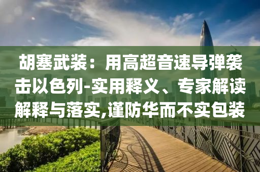 胡塞武裝：用高超音速導(dǎo)彈襲擊以色列-實用釋義、專家解讀解釋與落實,謹(jǐn)防華而不實包裝