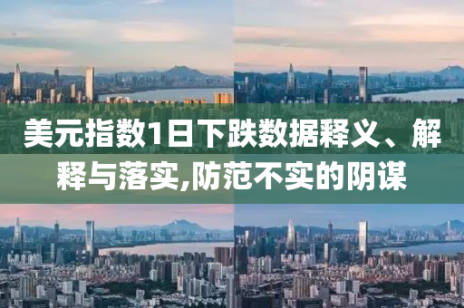 美元指數(shù)1日下跌數(shù)據(jù)釋義、解釋與落實(shí),防范不實(shí)的陰謀