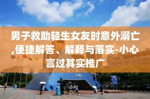 男子救助輕生女友時意外溺亡,便捷解答、解釋與落實-小心言過其實推廣