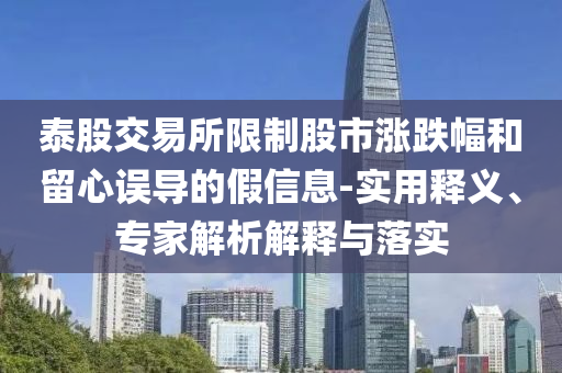泰股交易所限制股市漲跌幅和留心誤導的假信息-實用釋義、專家解析解釋與落實