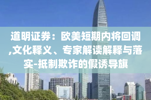 道明證券：歐美短期內(nèi)將回調(diào),文化釋義、專家解讀解釋與落實-抵制欺詐的假誘導(dǎo)旗