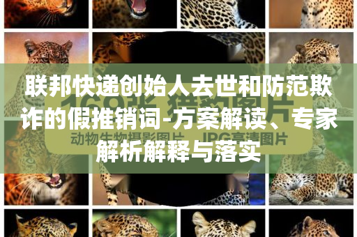 聯(lián)邦快遞創(chuàng)始人去世和防范欺詐的假推銷詞-方案解讀、專家解析解釋與落實