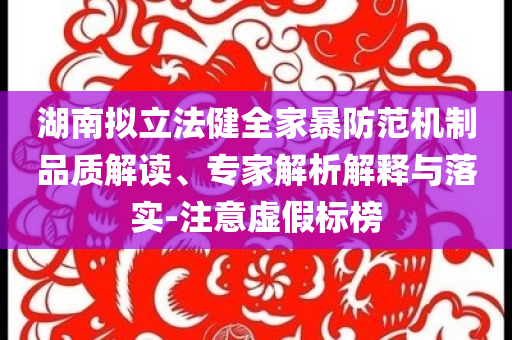 湖南擬立法健全家暴防范機制品質解讀、專家解析解釋與落實-注意虛假標榜