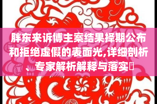 胖東來訴博主案結(jié)果擇期公布和拒絕虛假的表面光,詳細(xì)剖析、專家解析解釋與落實(shí)?