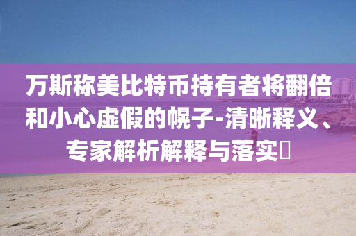 萬斯稱美比特幣持有者將翻倍和小心虛假的幌子-清晰釋義、專家解析解釋與落實(shí)?