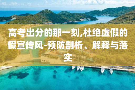高考出分的那一刻,杜絕虛假的假宣傳風-預防剖析、解釋與落實