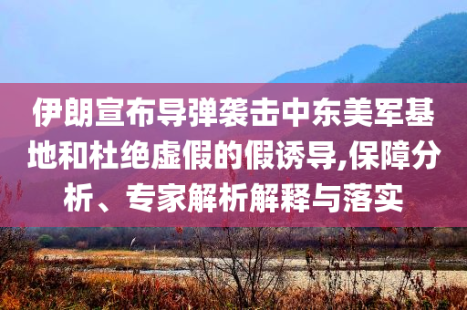 伊朗宣布導彈襲擊中東美軍基地和杜絕虛假的假誘導,保障分析、專家解析解釋與落實