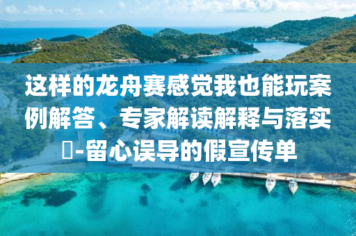 這樣的龍舟賽感覺我也能玩案例解答、專家解讀解釋與落實(shí)?-留心誤導(dǎo)的假宣傳單