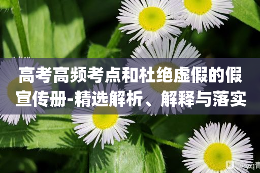 高考高頻考點和杜絕虛假的假宣傳冊-精選解析、解釋與落實