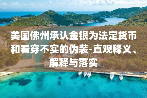 美國佛州承認(rèn)金銀為法定貨幣和看穿不實(shí)的偽裝-直觀釋義、解釋與落實(shí)