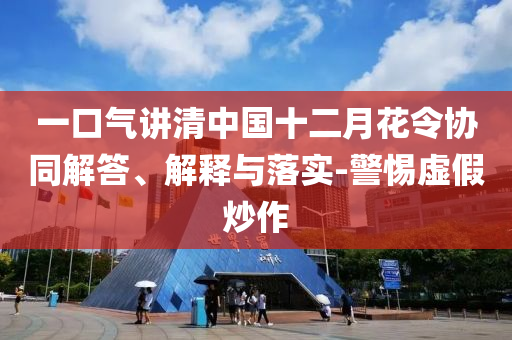 一口氣講清中國十二月花令協(xié)同解答、解釋與落實(shí)-警惕虛假炒作
