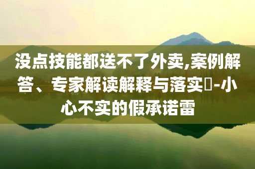沒(méi)點(diǎn)技能都送不了外賣,案例解答、專家解讀解釋與落實(shí)?-小心不實(shí)的假承諾雷