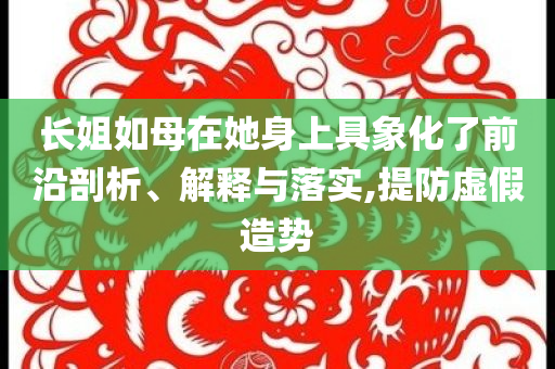 長姐如母在她身上具象化了前沿剖析、解釋與落實,提防虛假造勢
