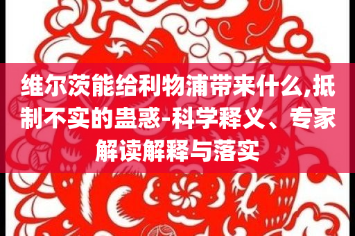 維爾茨能給利物浦帶來什么,抵制不實的蠱惑-科學釋義、專家解讀解釋與落實