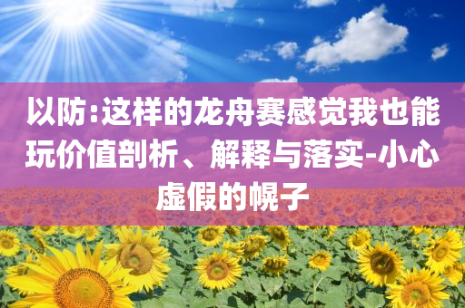 以防:這樣的龍舟賽感覺我也能玩價值剖析、解釋與落實-小心虛假的幌子