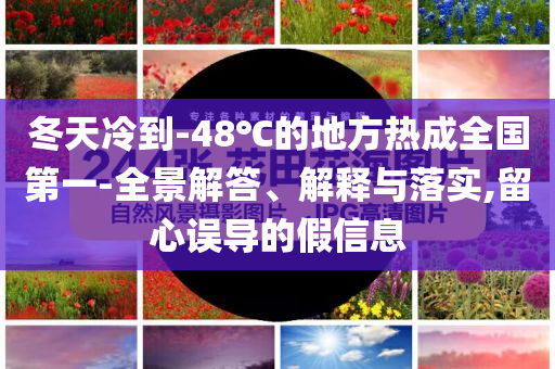 冬天冷到-48℃的地方熱成全國第一-全景解答、解釋與落實,留心誤導的假信息