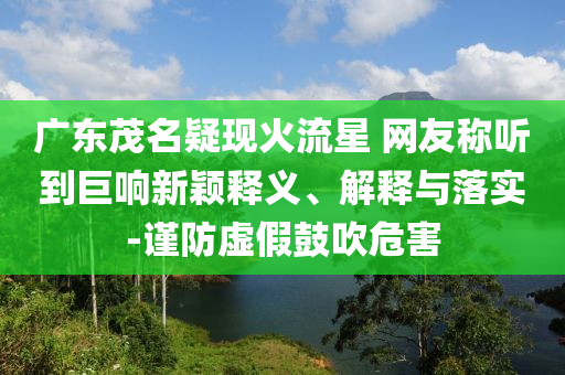 廣東茂名疑現(xiàn)火流星 網友稱聽到巨響新穎釋義、解釋與落實-謹防虛假鼓吹危害