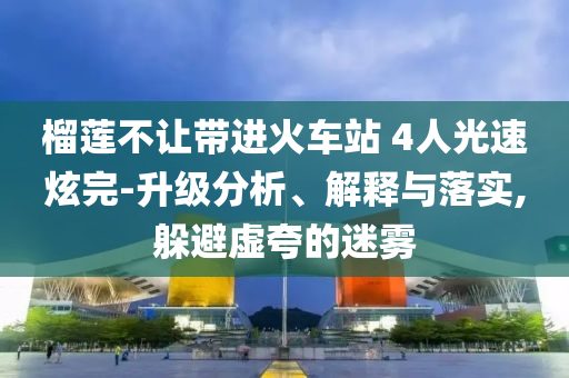 榴蓮不讓帶進火車站 4人光速炫完-升級分析、解釋與落實,躲避虛夸的迷霧