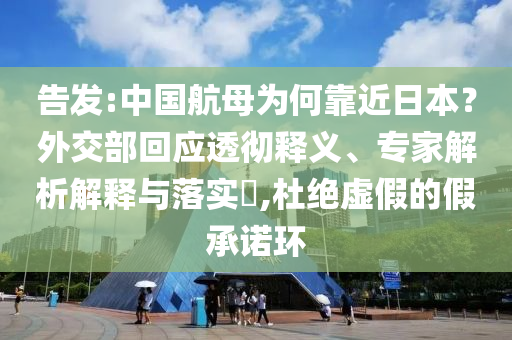 告發(fā):中國航母為何靠近日本？外交部回應透徹釋義、專家解析解釋與落實?,杜絕虛假的假承諾環(huán)