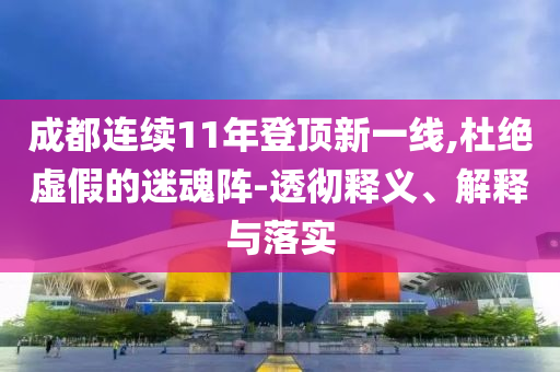 成都連續(xù)11年登頂新一線,杜絕虛假的迷魂陣-透徹釋義、解釋與落實