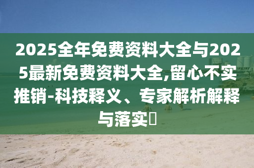 2025全年免費資料大全與2025最新免費資料大全,留心不實推銷-科技釋義、專家解析解釋與落實?