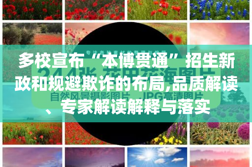 多校宣布“本博貫通”招生新政和規(guī)避欺詐的布局,品質(zhì)解讀、專家解讀解釋與落實(shí)
