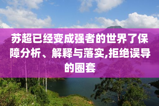 蘇超已經(jīng)變成強(qiáng)者的世界了保障分析、解釋與落實(shí),拒絕誤導(dǎo)的圈套